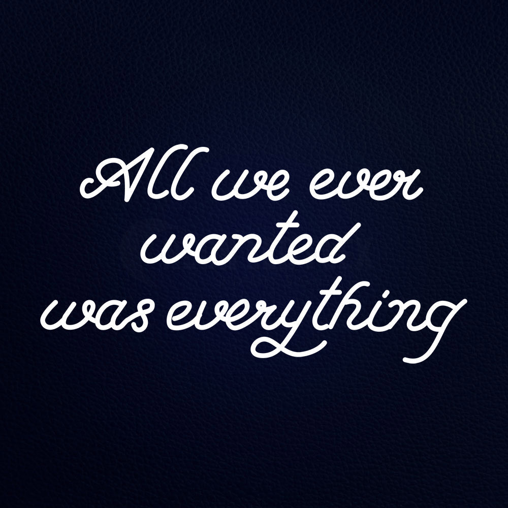 All We Ever Wanted Was Everything 37" x 20" LED Neon Sign