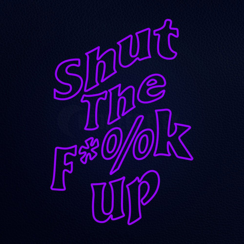 Shut The Fuck Up 22" x 31" LED Neon Sign