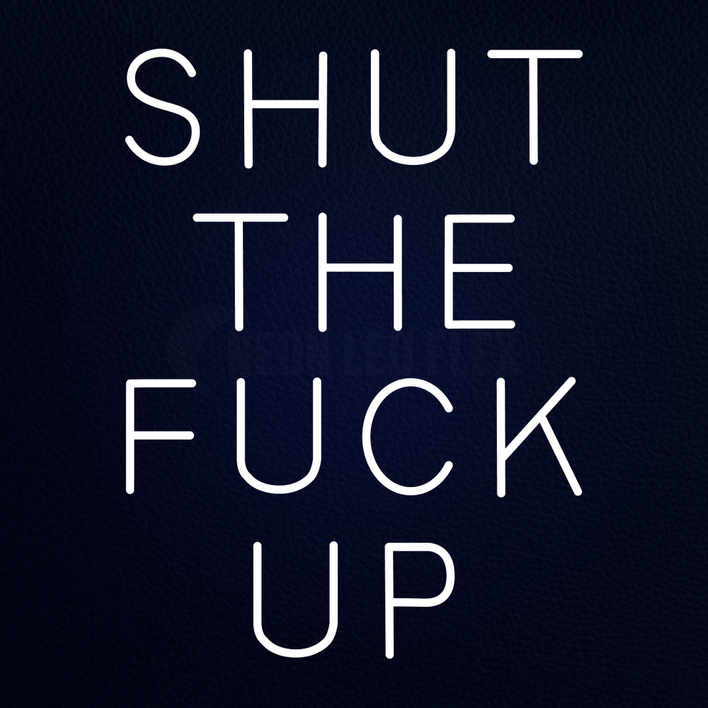 Shut the Fuck Up 24" x 31" LED Neon Sign