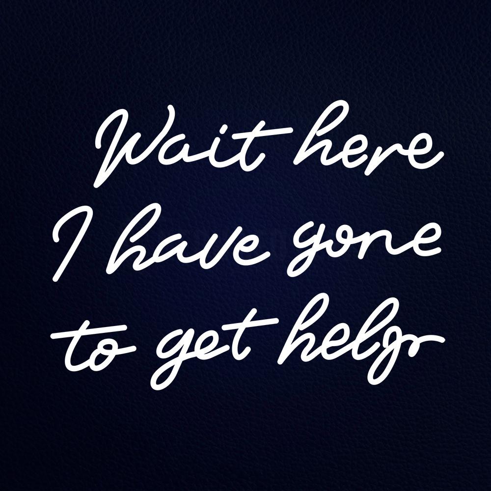Wait Here I Have Gone to Get Help 31" x 24" LED Neon Sign