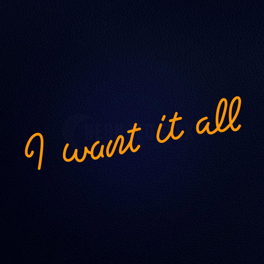 I Want It All 32" x 13" LED Neon Sign