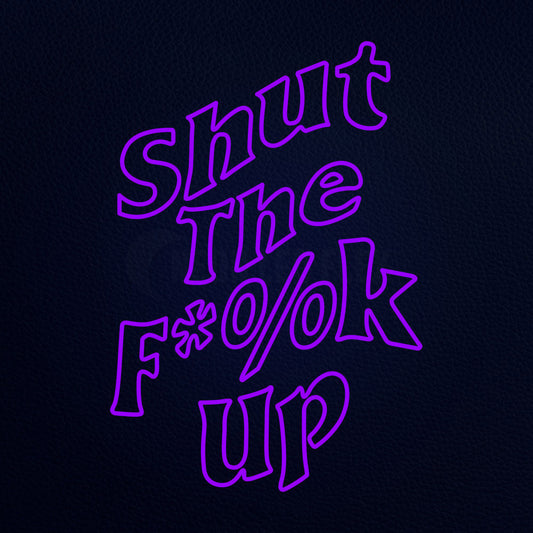 Shut The Fuck Up 22" x 31" LED Neon Sign
