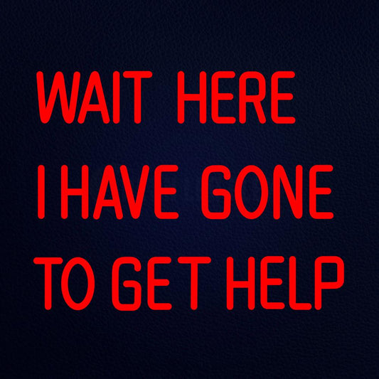 Wait Here I Have Gone to Get Help 20" x 19" LED Neon Sign