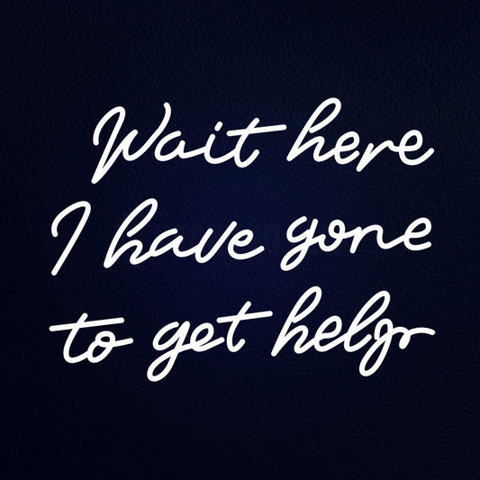 Wait Here I Have Gone to Get Help 31" x 24" LED Neon Sign