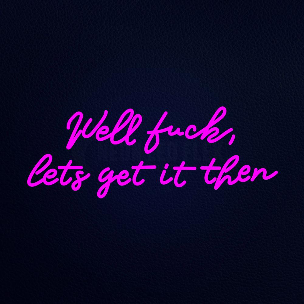 Well Fuck Lets Get It Then 32" x 13" LED Neon Sign