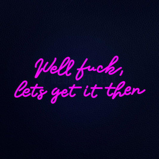 Well Fuck Lets Get It Then 32" x 13" LED Neon Sign